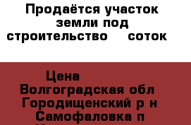 Продаётся участок земли под строительство 15 соток . › Цена ­ 300 000 - Волгоградская обл., Городищенский р-н, Самофаловка п. Недвижимость » Земельные участки продажа   . Волгоградская обл.